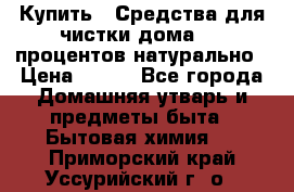 Купить : Средства для чистки дома-100 процентов натурально › Цена ­ 100 - Все города Домашняя утварь и предметы быта » Бытовая химия   . Приморский край,Уссурийский г. о. 